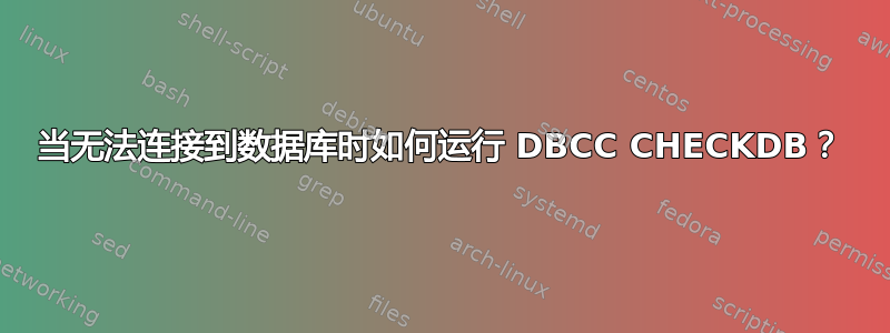 当无法连接到数据库时如何运行 DBCC CHECKDB？