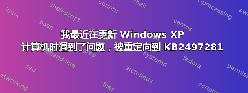 我最近在更新 Windows XP 计算机时遇到了问题，被重定向到 KB2497281