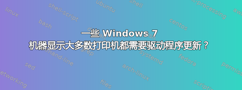 一些 Windows 7 机器显示大多数打印机都需要驱动程序更新？