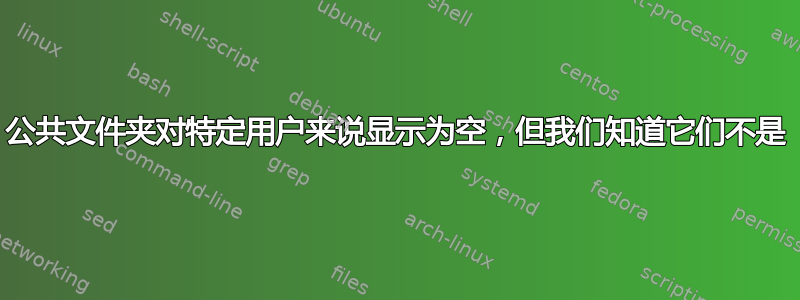 公共文件夹对特定用户来说显示为空，但我们知道它们不是