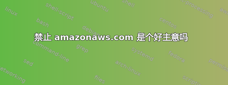 禁止 amazonaws.com 是个好主意吗 