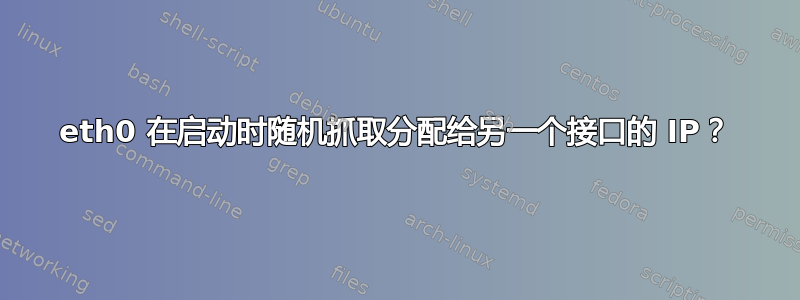 eth0 在启动时随机抓取分配给另一个接口的 IP？