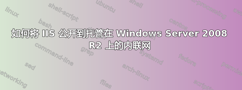 如何将 IIS 公开到托管在 Windows Server 2008 R2 上的内联网