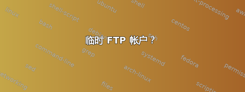 临时 FTP 帐户？