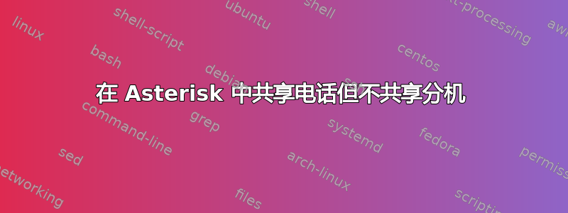 在 Asterisk 中共享电话但不共享分机