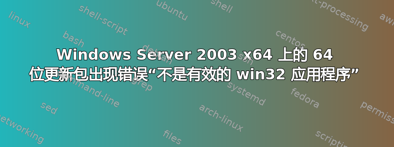 Windows Server 2003 x64 上的 64 位更新包出现错误“不是有效的 win32 应用程序”