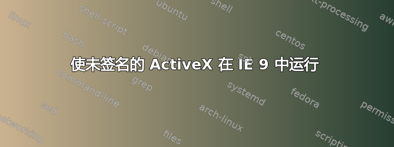 使未签名的 ActiveX 在 IE 9 中运行