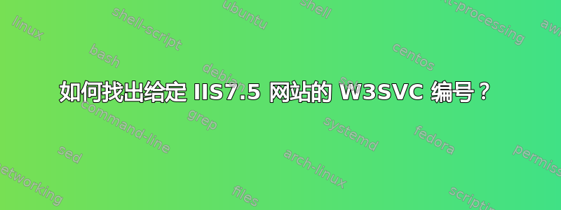 如何找出给定 IIS7.5 网站的 W3SVC 编号？