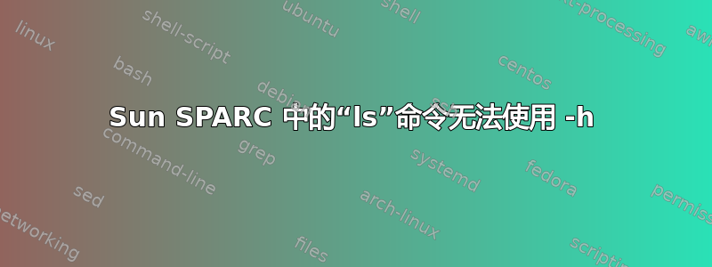 Sun SPARC 中的“ls”命令无法使用 -h