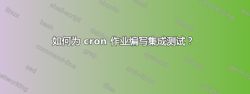 如何为 cron 作业编写集成测试？