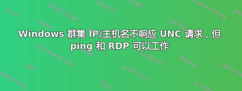 Windows 群集 IP/主机名不响应 UNC 请求，但 ping 和 RDP 可以工作