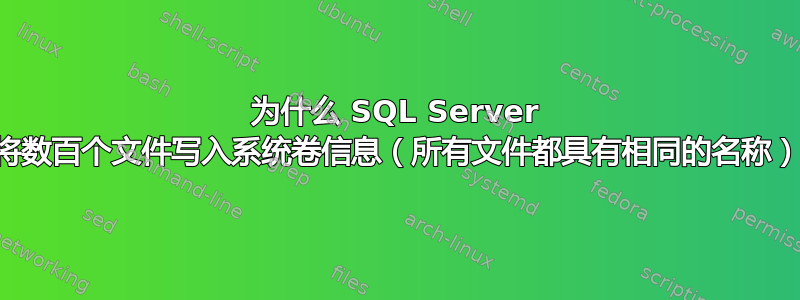 为什么 SQL Server 将数百个文件写入系统卷信息（所有文件都具有相同的名称）