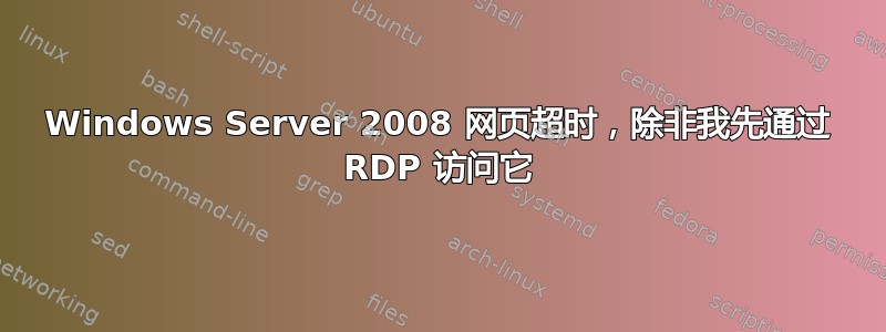 Windows Server 2008 网页超时，除非我先通过 RDP 访问它