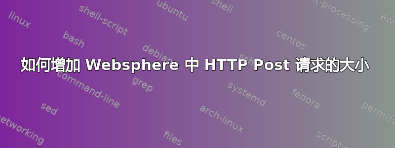 如何增加 Websphere 中 HTTP Post 请求的大小