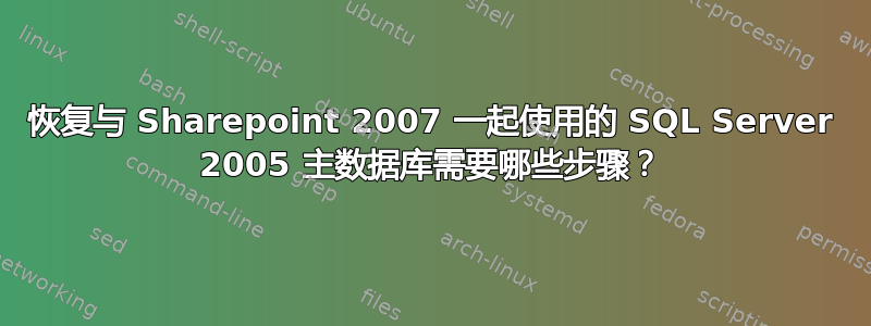 恢复与 Sharepoint 2007 一起使用的 SQL Server 2005 主数据库需要哪些步骤？