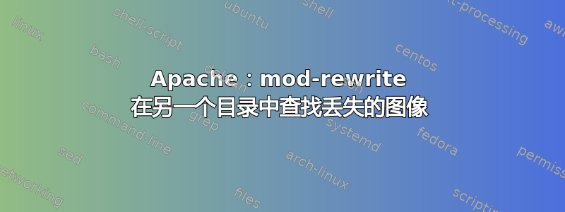 Apache：mod-rewrite 在另一个目录中查找丢失的图像