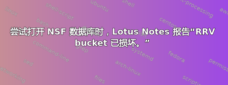 尝试打开 NSF 数据库时，Lotus Notes 报告“RRV bucket 已损坏。”