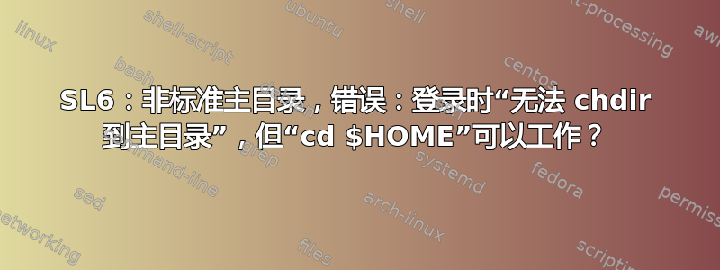 SL6：非标准主目录，错误：登录时“无法 chdir 到主目录”，但“cd $HOME”可以工作？