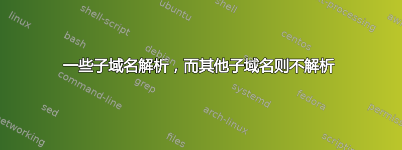 一些子域名解析，而其他子域名则不解析