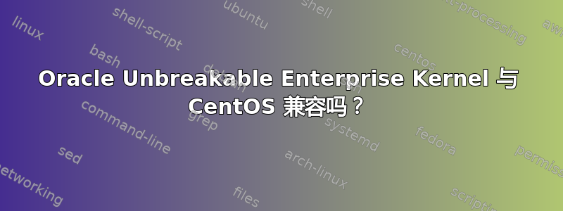 Oracle Unbreakable Enterprise Kernel 与 CentOS 兼容吗？