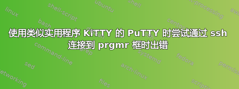 使用类似实用程序 KiTTY 的 PuTTY 时尝试通过 ssh 连接到 prgmr 框时出错