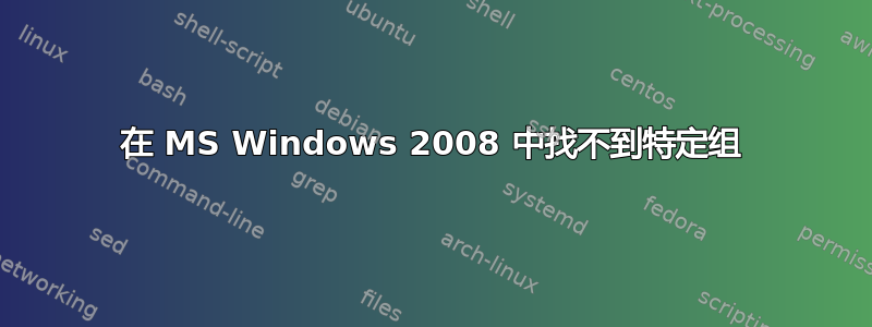 在 MS Windows 2008 中找不到特定组