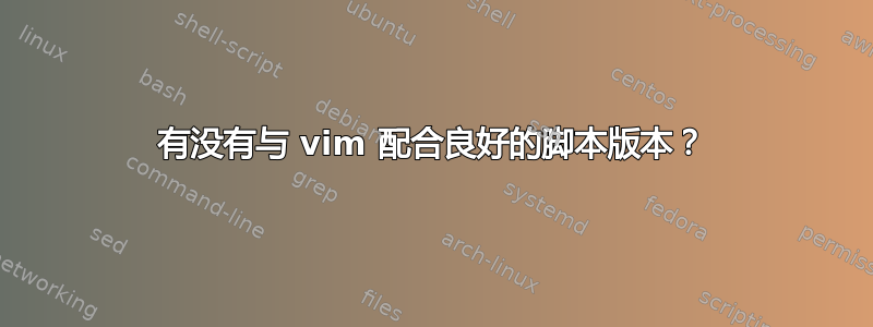 有没有与 vim 配合良好的脚本版本？