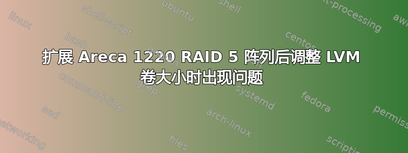 扩展 Areca 1220 RAID 5 阵列后调整 LVM 卷大小时出现问题