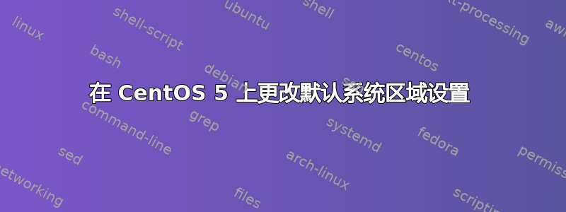 在 CentOS 5 上更改默认系统区域设置