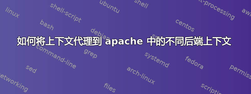 如何将上下文代理到 apache 中的不同后端上下文