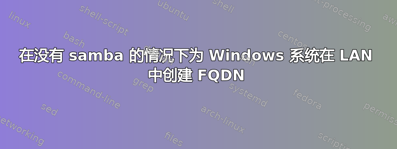 在没有 samba 的情况下为 Windows 系统在 LAN 中创建 FQDN