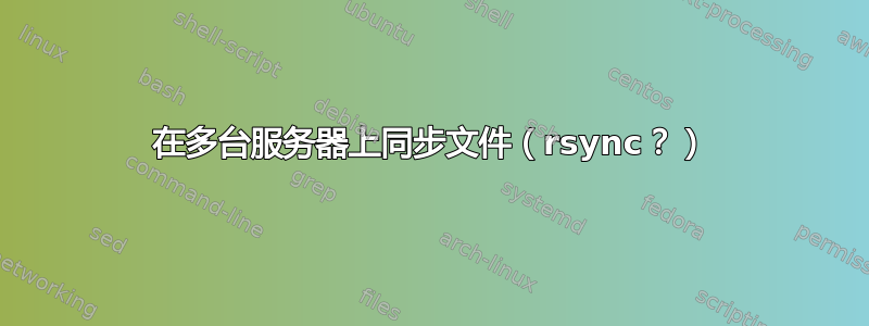 在多台服务器上同步文件（rsync？）