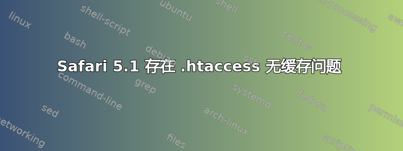 Safari 5.1 存在 .htaccess 无缓存问题