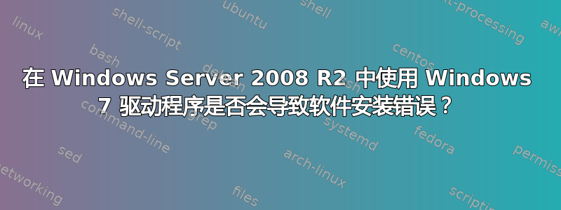 在 Windows Server 2008 R2 中使用 Windows 7 驱动程序是否会导致软件安装错误？