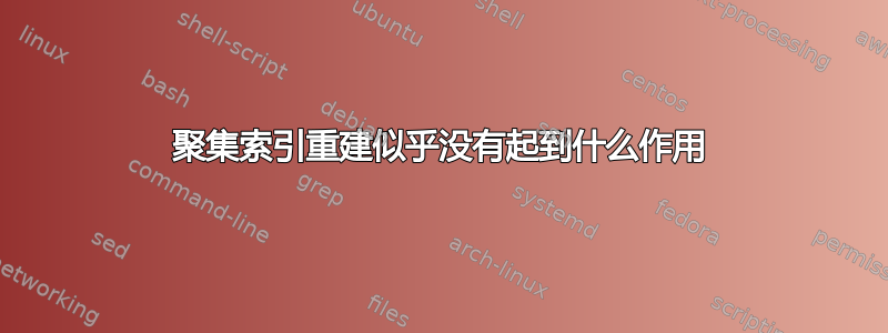 聚集索引重建似乎没有起到什么作用