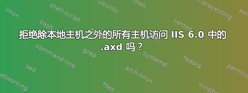 拒绝除本地主机之外的所有主机访问 IIS 6.0 中的 .axd 吗？