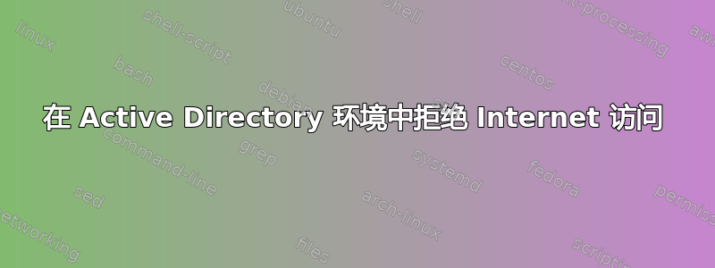 在 Active Directory 环境中拒绝 Internet 访问