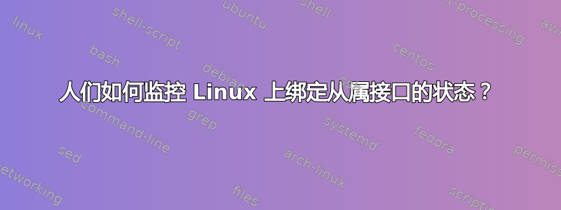 人们如何监控 Linux 上绑定从属接口的状态？