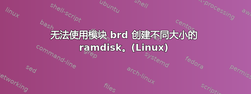 无法使用模块 brd 创建不同大小的 ramdisk。(Linux)