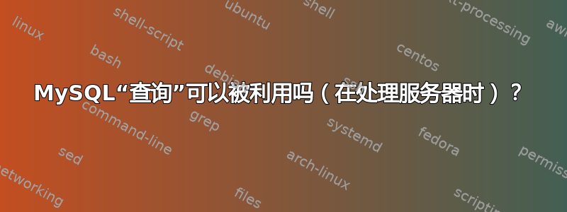 MySQL“查询”可以被利用吗（在处理服务器时）？