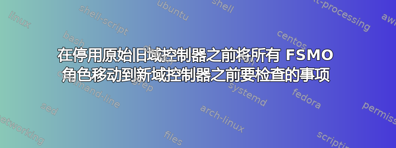 在停用原始旧域控制器之前将所有 FSMO 角色移动到新域控制器之前要检查的事项