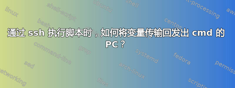 通过 ssh 执行脚本时，如何将变量传输回发出 cmd 的 PC？