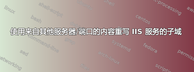 使用来自其他服务器/端口的内容重写 IIS 服务的子域