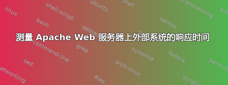 测量 Apache Web 服务器上外部系统的响应时间