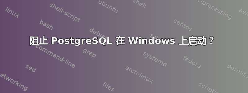 阻止 PostgreSQL 在 Windows 上启动？