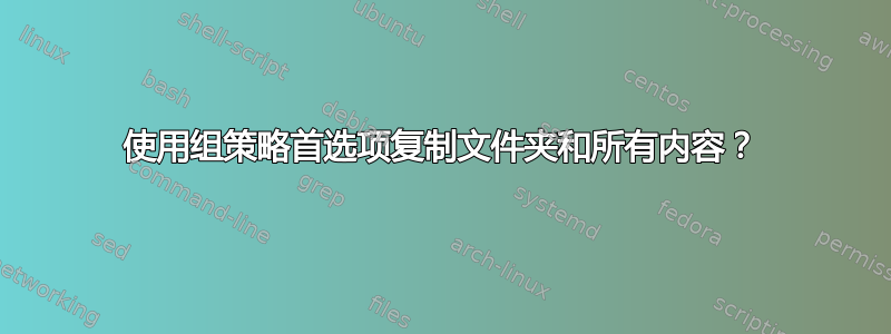 使用组策略首选项复制文件夹和所有内容？