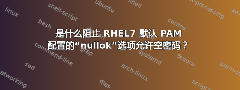 是什么阻止 RHEL7 默认 PAM 配置的“nullok”选项允许空密码？