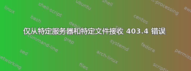 仅从特定服务器和特定文件接收 403.4 错误