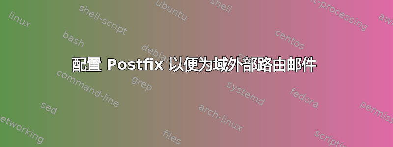 配置 Postfix 以便为域外部路由邮件