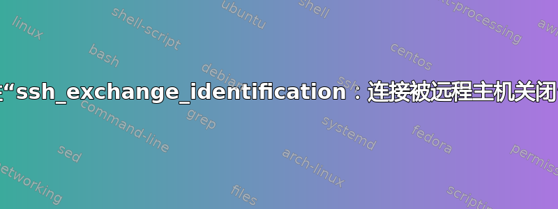 间歇性“ssh_exchange_identification：连接被远程主机关闭”错误